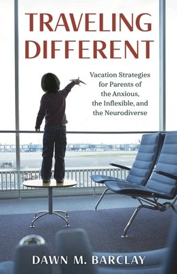 Traveling Different: Vacation Strategies for Parents of the Anxious, the Inflexible, and the Neurodiverse cover
